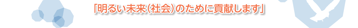 「明るい未来（社会）のために貢献します」